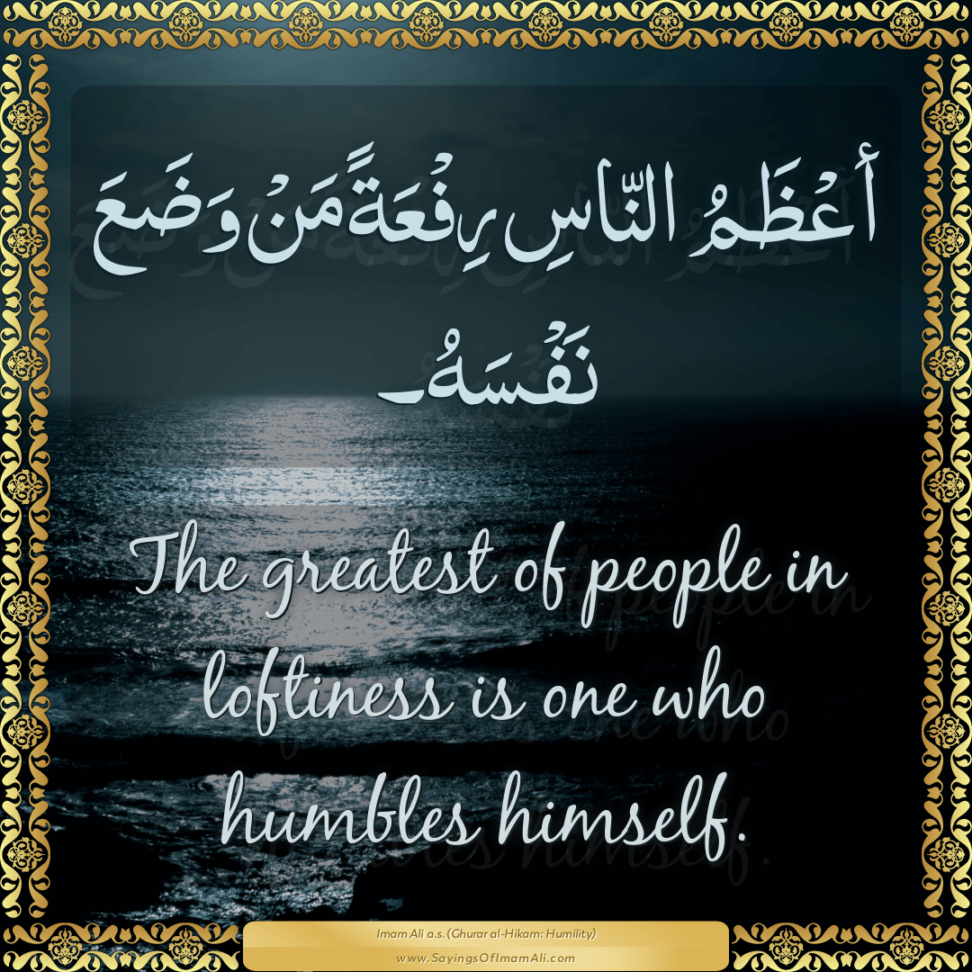 The greatest of people in loftiness is one who humbles himself.